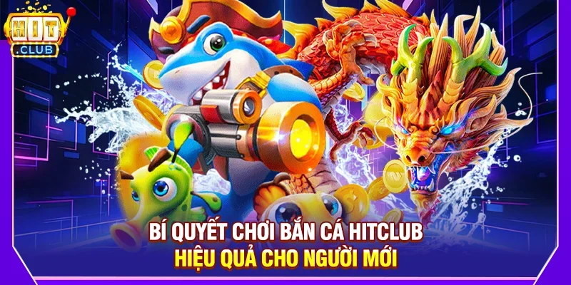 Bí Quyết Chơi Bắn Cá Hitclub Hiệu Quả Cho Người Mới