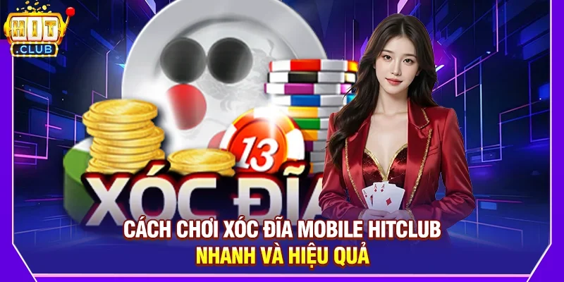 Cách Chơi Xóc Đĩa Mobile Hitclub Nhanh Và Hiệu Quả
