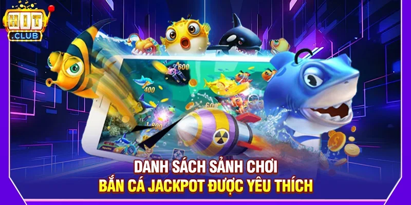 Danh Sách Sảnh Chơi Bắn Cá Jackpot Được Yêu Thích