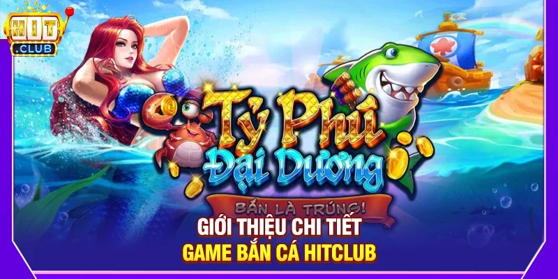 Giới Thiệu Chi Tiết Game Bắn Cá Hitclub