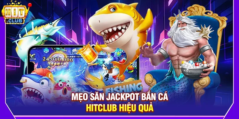 Mẹo Săn Jackpot Bắn Cá Hitclub Hiệu Quả